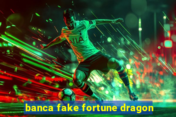 banca fake fortune dragon